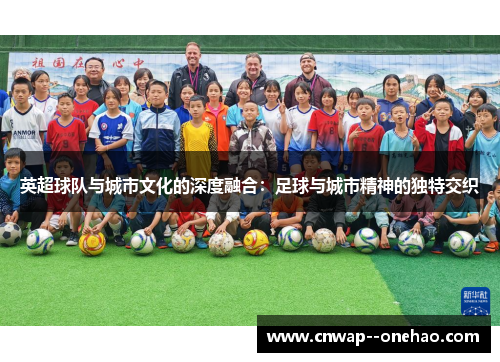 英超球队与城市文化的深度融合：足球与城市精神的独特交织