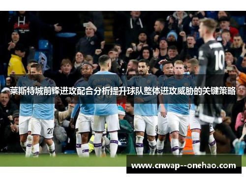 莱斯特城前锋进攻配合分析提升球队整体进攻威胁的关键策略