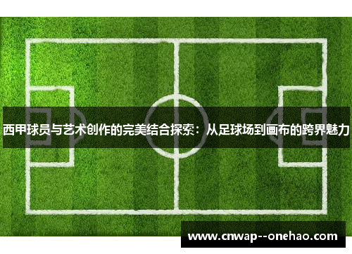 西甲球员与艺术创作的完美结合探索：从足球场到画布的跨界魅力