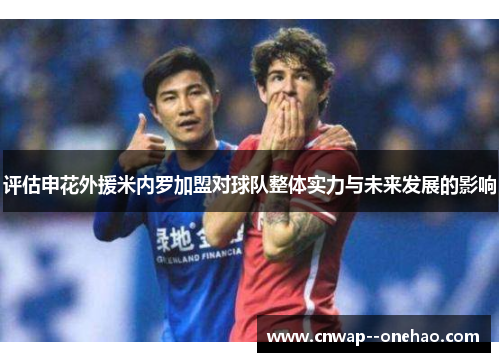 评估申花外援米内罗加盟对球队整体实力与未来发展的影响