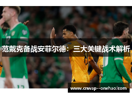 范戴克备战安菲尔德：三大关键战术解析