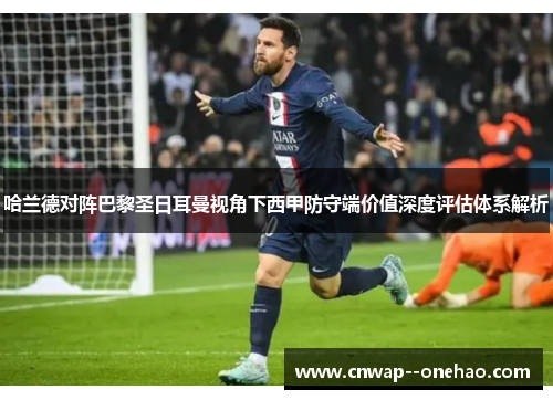 哈兰德对阵巴黎圣日耳曼视角下西甲防守端价值深度评估体系解析