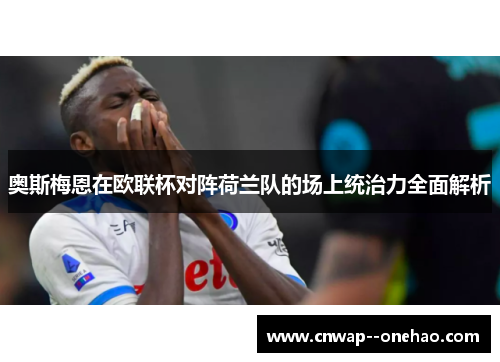 奥斯梅恩在欧联杯对阵荷兰队的场上统治力全面解析