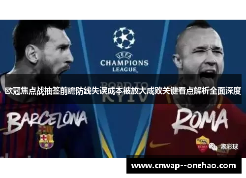 欧冠焦点战抽签前瞻防线失误成本被放大成败关键看点解析全面深度