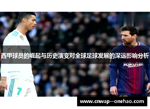 西甲球员的崛起与历史演变对全球足球发展的深远影响分析 西甲球员的崛起与历史演变对全球足球发展的深远影响分析