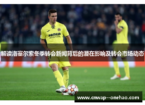 解读洛塞尔索冬季转会新闻背后的潜在影响及转会市场动态