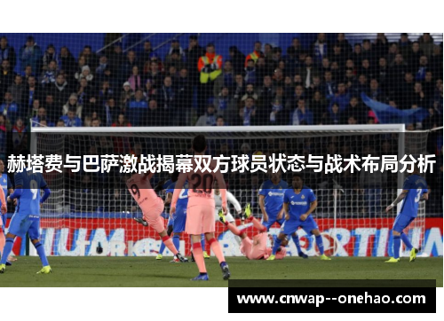 赫塔费与巴萨激战揭幕双方球员状态与战术布局分析
