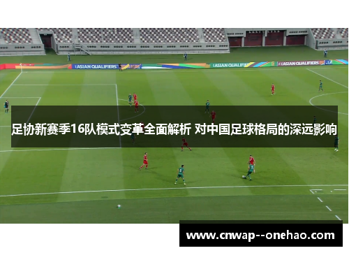 足协新赛季16队模式变革全面解析 对中国足球格局的深远影响