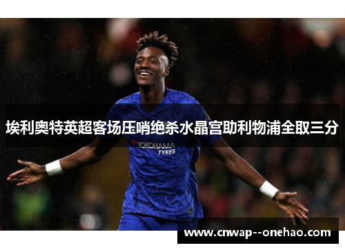 埃利奥特英超客场压哨绝杀水晶宫助利物浦全取三分