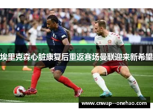 埃里克森心脏康复后重返赛场曼联迎来新希望