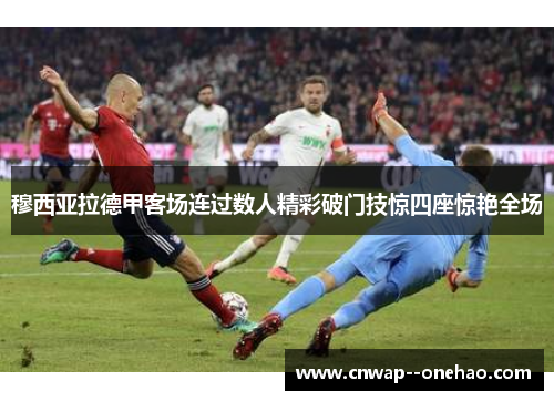 穆西亚拉德甲客场连过数人精彩破门技惊四座惊艳全场