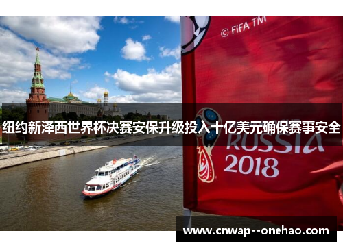 纽约新泽西世界杯决赛安保升级投入十亿美元确保赛事安全