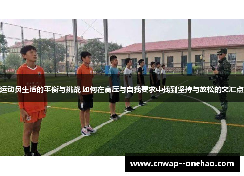 运动员生活的平衡与挑战 如何在高压与自我要求中找到坚持与放松的交汇点