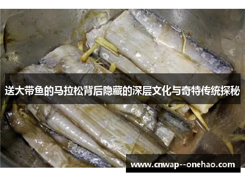 送大带鱼的马拉松背后隐藏的深层文化与奇特传统探秘
