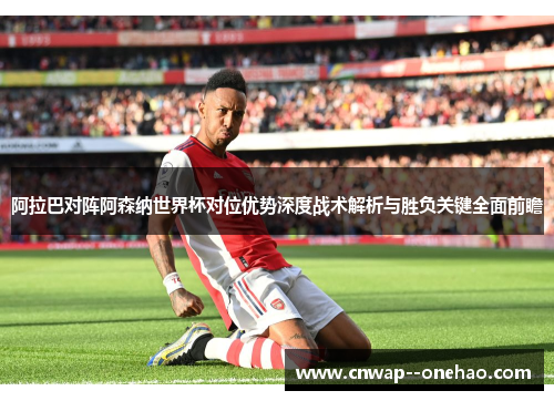 阿拉巴对阵阿森纳世界杯对位优势深度战术解析与胜负关键全面前瞻