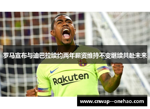 罗马宣布与迪巴拉续约两年薪资维持不变继续共赴未来