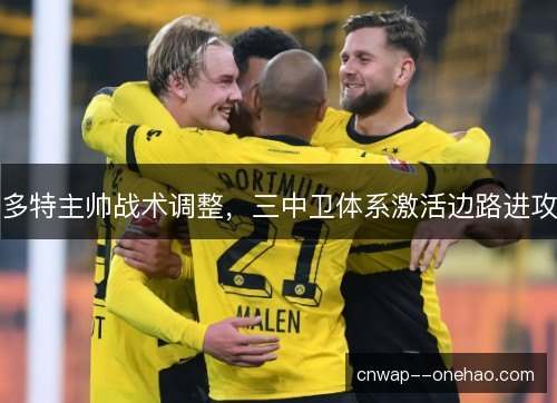 多特主帅战术调整，三中卫体系激活边路进攻
